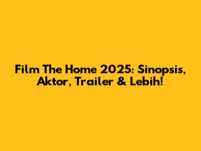 Film 'The Home' 2025: Sinopsis, Aktor, Trailer & Lebih!