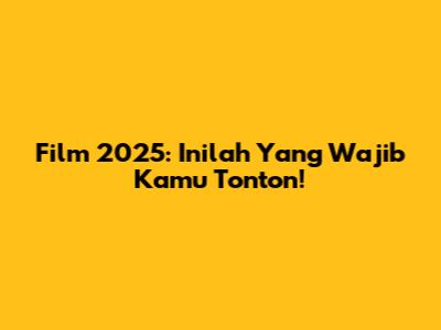 Film 2025: Inilah Yang Wajib Kamu Tonton!