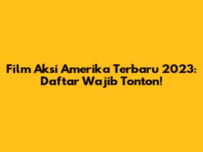 Film Aksi Amerika Terbaru 2023: Daftar Wajib Tonton!