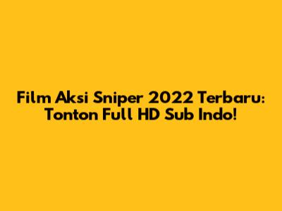 Film Aksi Sniper 2022 Terbaru: Tonton Full HD Sub Indo!
