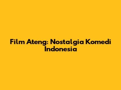 Film Ateng: Nostalgia Komedi Indonesia