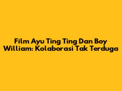 Film Ayu Ting Ting Dan Boy William: Kolaborasi Tak Terduga