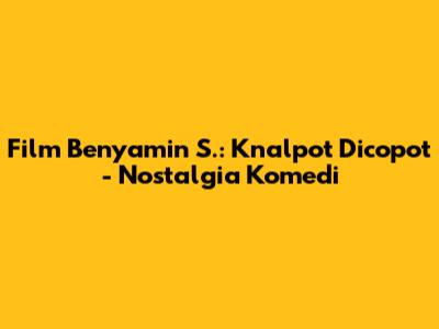 Film Benyamin S.: Knalpot Dicopot - Nostalgia Komedi