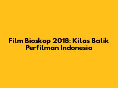 Film Bioskop 2018: Kilas Balik Perfilman Indonesia