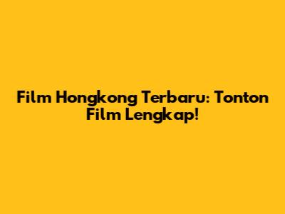 Film Hongkong Terbaru: Tonton Film Lengkap!
