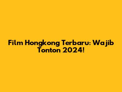Film Hongkong Terbaru: Wajib Tonton 2024!