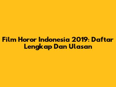 Film Horor Indonesia 2019: Daftar Lengkap Dan Ulasan