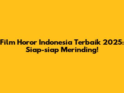 Film Horor Indonesia Terbaik 2025: Siap-siap Merinding!