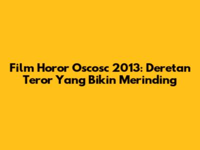 Film Horor Oscosc 2013: Deretan Teror Yang Bikin Merinding