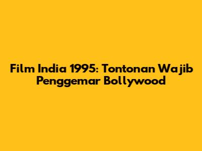 Film India 1995: Tontonan Wajib Penggemar Bollywood