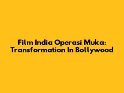 Film India Operasi Muka: Transformation In Bollywood