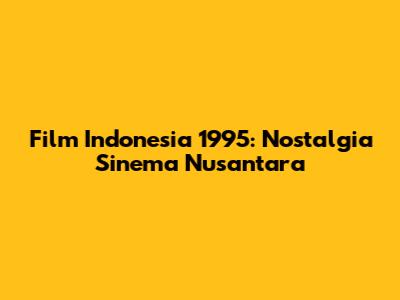 Film Indonesia 1995: Nostalgia Sinema Nusantara