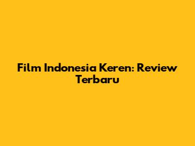 Film Indonesia Keren: Review Terbaru