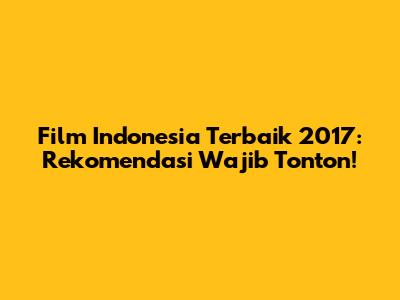 Film Indonesia Terbaik 2017: Rekomendasi Wajib Tonton!