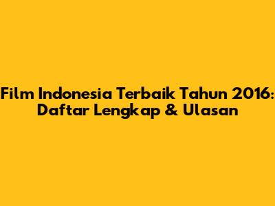 Film Indonesia Terbaik Tahun 2016: Daftar Lengkap & Ulasan