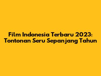 Film Indonesia Terbaru 2023: Tontonan Seru Sepanjang Tahun