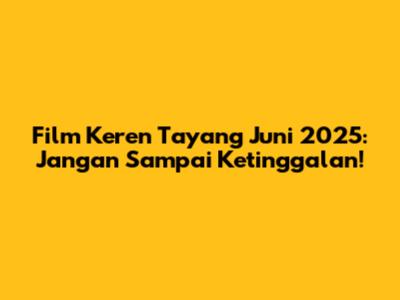 Film Keren Tayang Juni 2025: Jangan Sampai Ketinggalan!