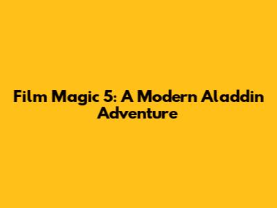 Film Magic 5: A Modern Aladdin Adventure