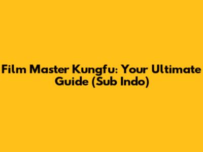 Film Master Kungfu: Your Ultimate Guide (Sub Indo)