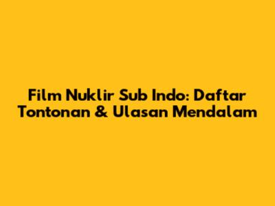Film Nuklir Sub Indo: Daftar Tontonan & Ulasan Mendalam