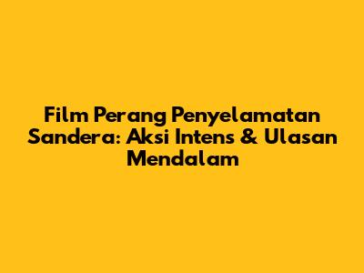 Film Perang Penyelamatan Sandera: Aksi Intens & Ulasan Mendalam