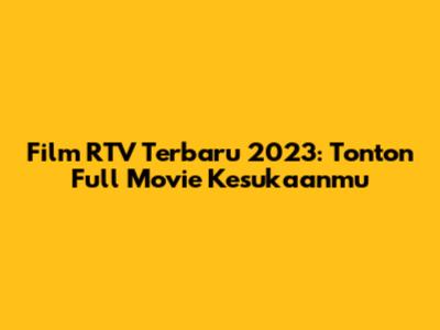 Film RTV Terbaru 2023: Tonton Full Movie Kesukaanmu