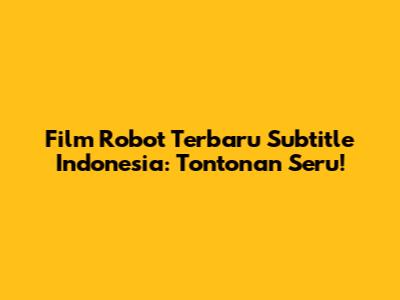 Film Robot Terbaru Subtitle Indonesia: Tontonan Seru!