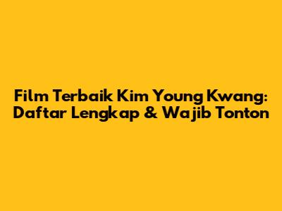 Film Terbaik Kim Young Kwang: Daftar Lengkap & Wajib Tonton