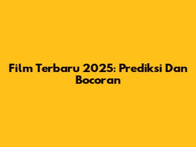Film Terbaru 2025: Prediksi Dan Bocoran
