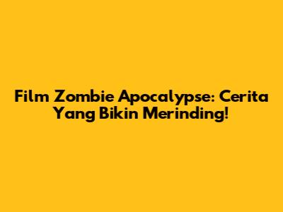 Film Zombie Apocalypse: Cerita Yang Bikin Merinding!