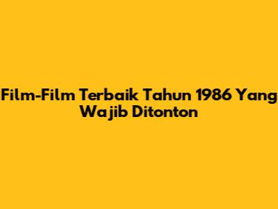 Film-Film Terbaik Tahun 1986 Yang Wajib Ditonton