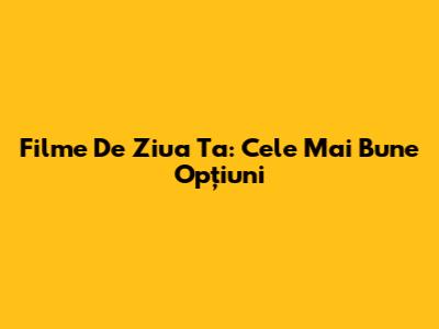 Filme De Ziua Ta: Cele Mai Bune Opțiuni