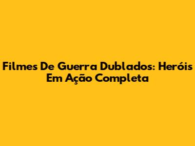 Filmes De Guerra Dublados: Heróis Em Ação Completa