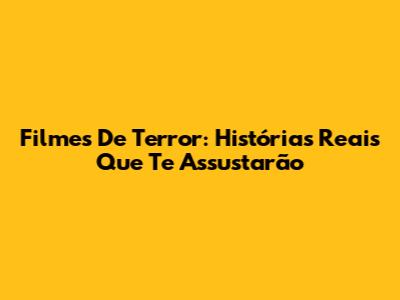 Filmes De Terror: Histórias Reais Que Te Assustarão