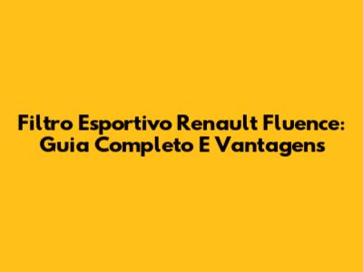 Filtro Esportivo Renault Fluence: Guia Completo E Vantagens