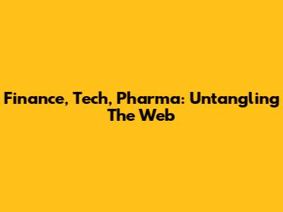 Finance, Tech, Pharma: Untangling The Web