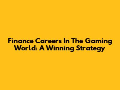 Finance Careers In The Gaming World: A Winning Strategy