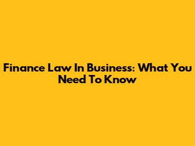 Finance Law In Business: What You Need To Know