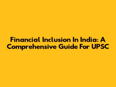 Financial Inclusion In India: A Comprehensive Guide For UPSC