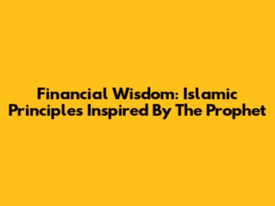 Financial Wisdom: Islamic Principles Inspired By The Prophet