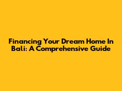 Financing Your Dream Home In Bali: A Comprehensive Guide