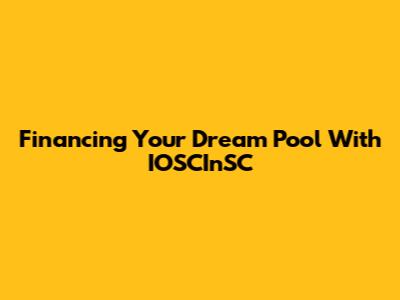 Financing Your Dream Pool With IOSCInSC