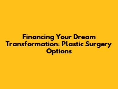 Financing Your Dream Transformation: Plastic Surgery Options
