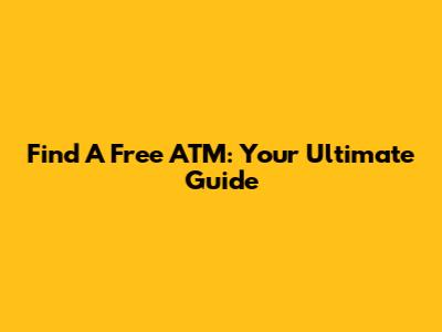 Find A Free ATM: Your Ultimate Guide