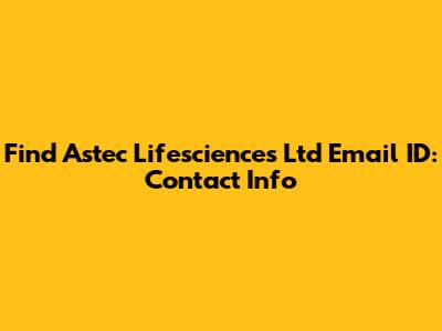 Find Astec Lifesciences Ltd Email ID: Contact Info