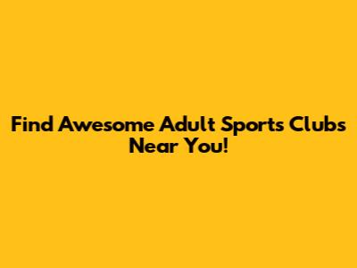 Find Awesome Adult Sports Clubs Near You!