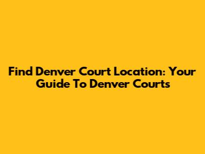 Find Denver Court Location: Your Guide To Denver Courts