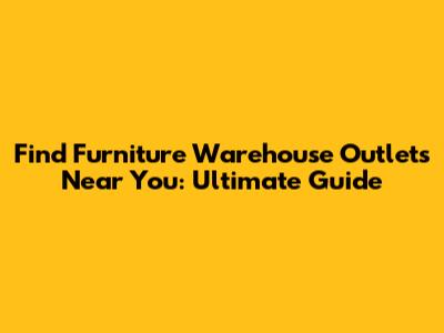Find Furniture Warehouse Outlets Near You: Ultimate Guide