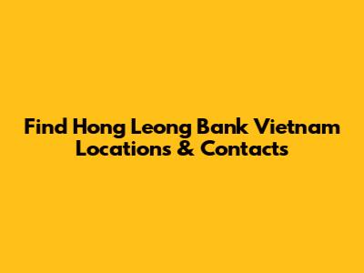 Find Hong Leong Bank Vietnam Locations & Contacts