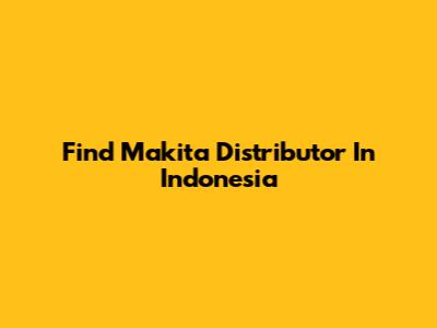 Find Makita Distributor In Indonesia